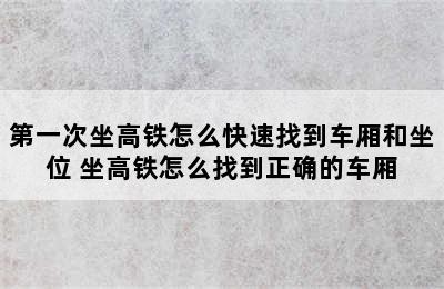 第一次坐高铁怎么快速找到车厢和坐位 坐高铁怎么找到正确的车厢